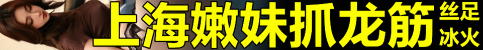 3.10  【上海】上海嫩妹抓龙筋 隐私安全 丝足+冰火 QQ：3264794028